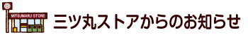 三ツ丸ストアからのお知らせ