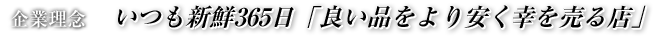 いつも新鮮365日「良い品をより安く幸を売る店」